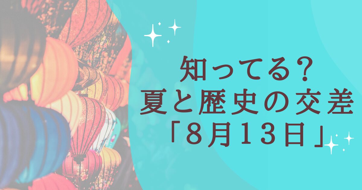 タイトル：知ってる？夏と歴史の交差点８月１３日