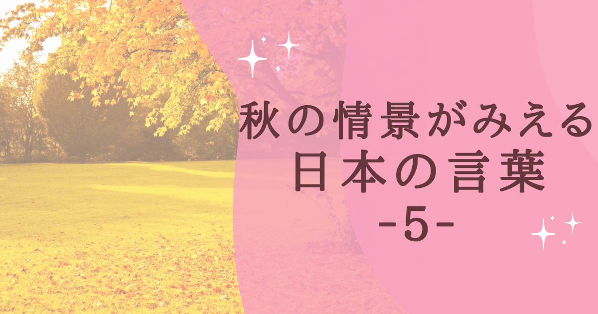 秋の情景がみえる 日本の言葉 ‐５‐