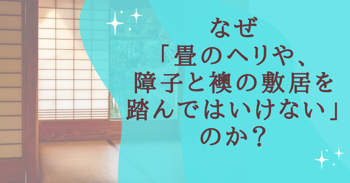 タイトル：なぜ「畳のヘリや、障子と襖の敷居を踏んではいけない」のか？