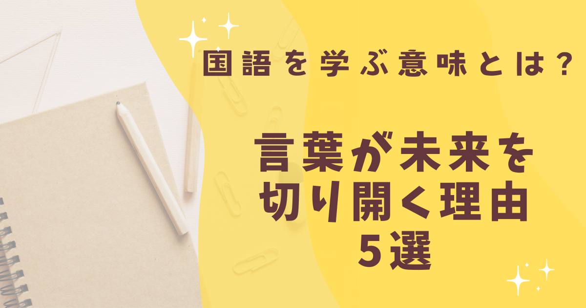 国語を学ぶ意味とは？言葉が未来を切り開く理由5選