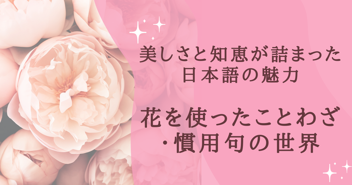 美しさと知恵が詰まった日本語の魅力 花を使ったことわざ ・慣用句の世界