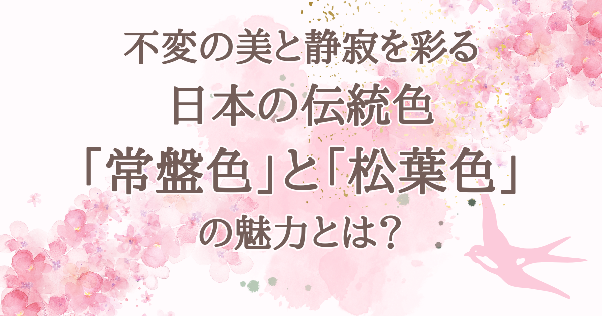 不変の美と静寂を彩る日本の伝統色：常盤色と松葉色の魅力とは？