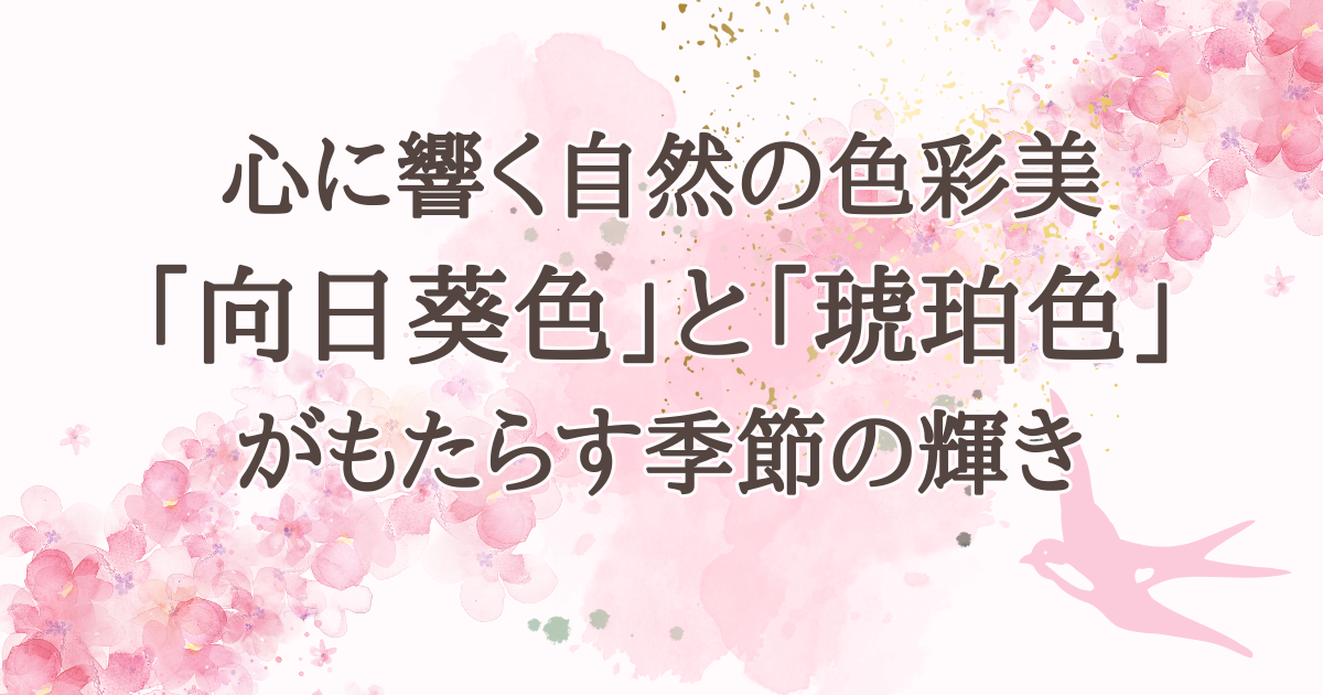 心に響く自然の色彩美「向日葵色「と「琥珀色」がもたらす季節の輝き