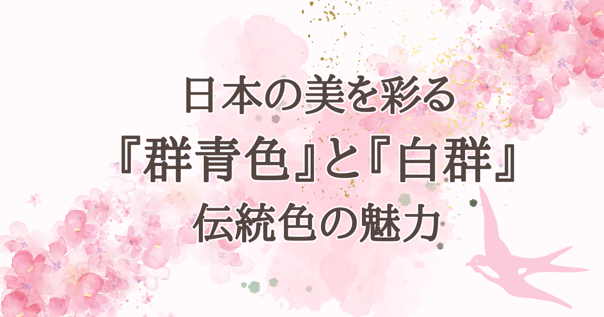 日本の美を彩る 『群青色』と『白群』 伝統色の魅力