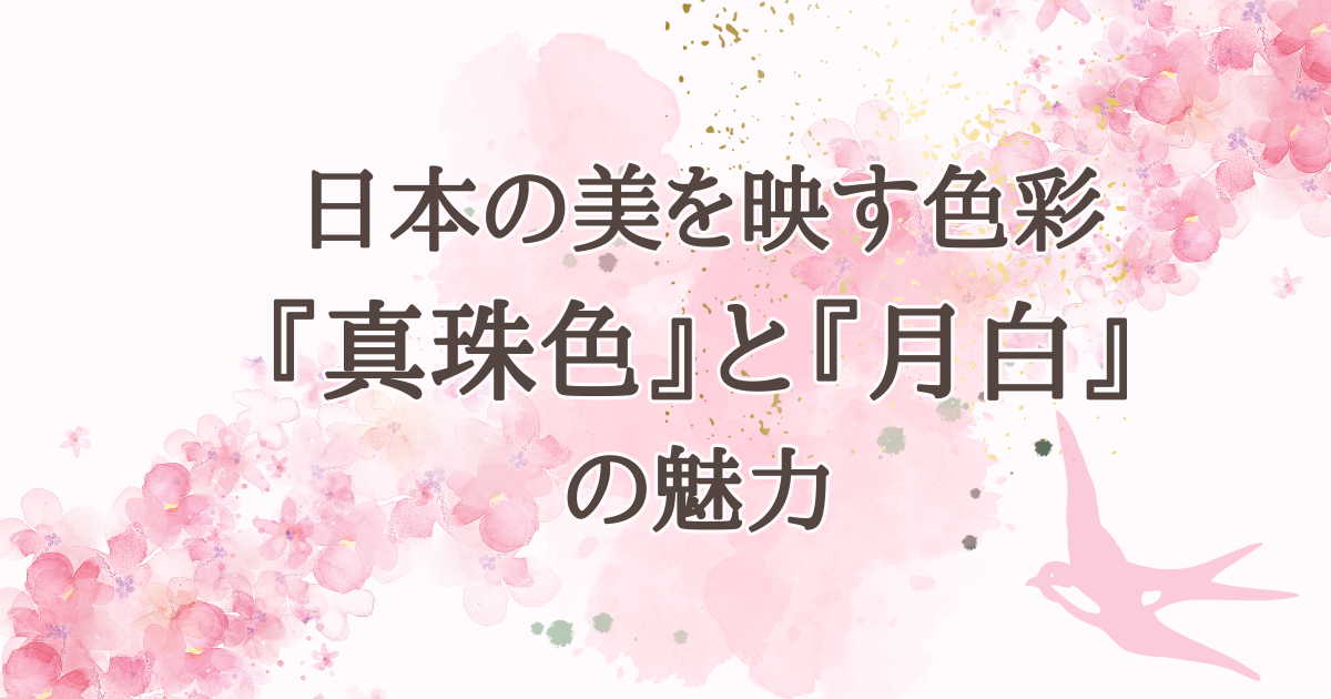 日本の美を映す色彩 『真珠色』と『月白』 の魅力