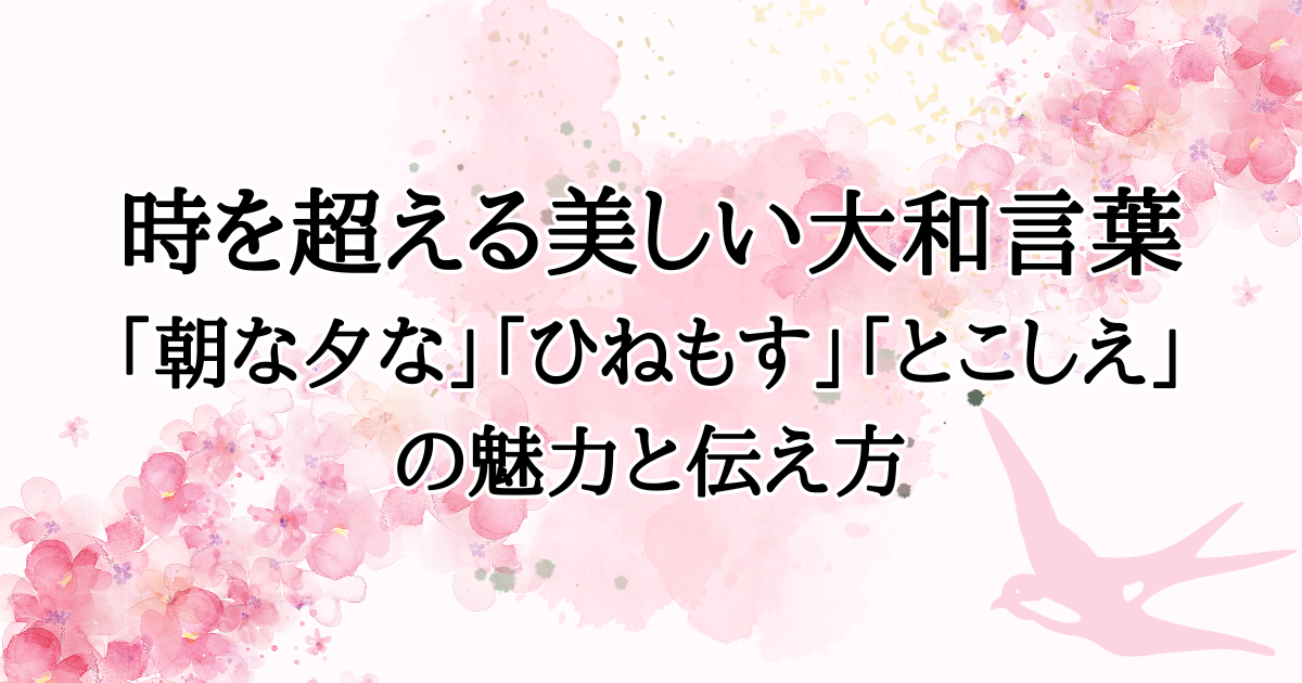 時を超える美しい大和言葉 「朝な夕な」「ひねもす」「とこしえ」 の魅力と伝え方