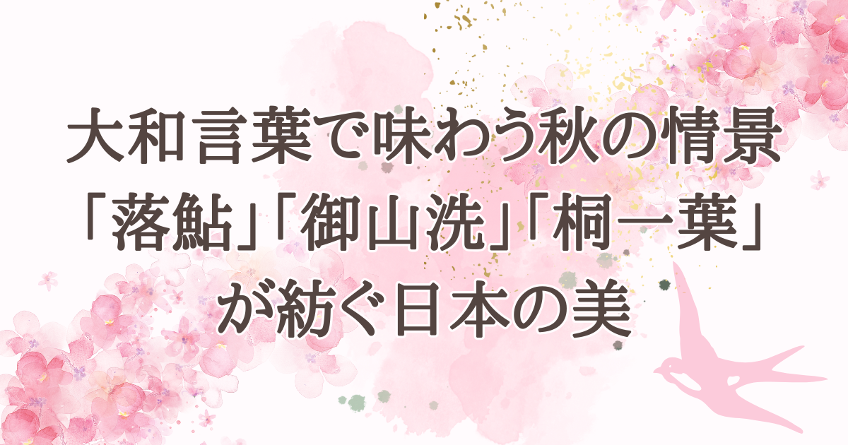 大和言葉で味わう秋の情景―「落鮎」「御山洗」「桐一葉」が紡ぐ日本の美