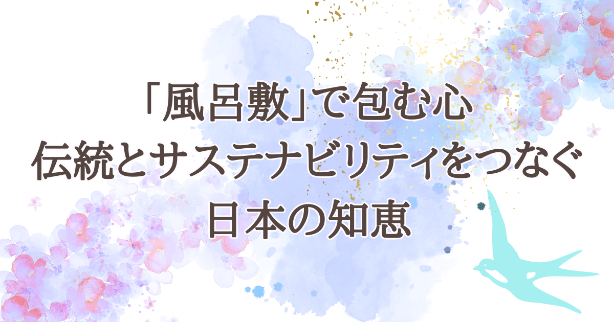 風呂敷で包む心 伝統とサステナビリティをつなぐ 日本の知恵